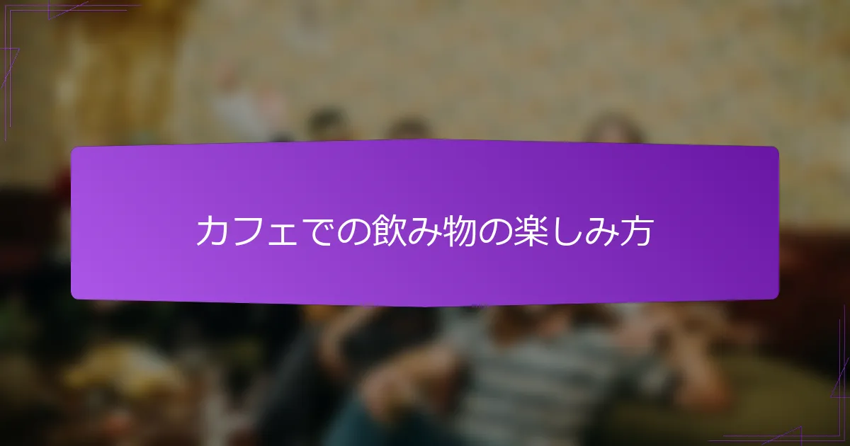 カフェでの飲み物の楽しみ方
