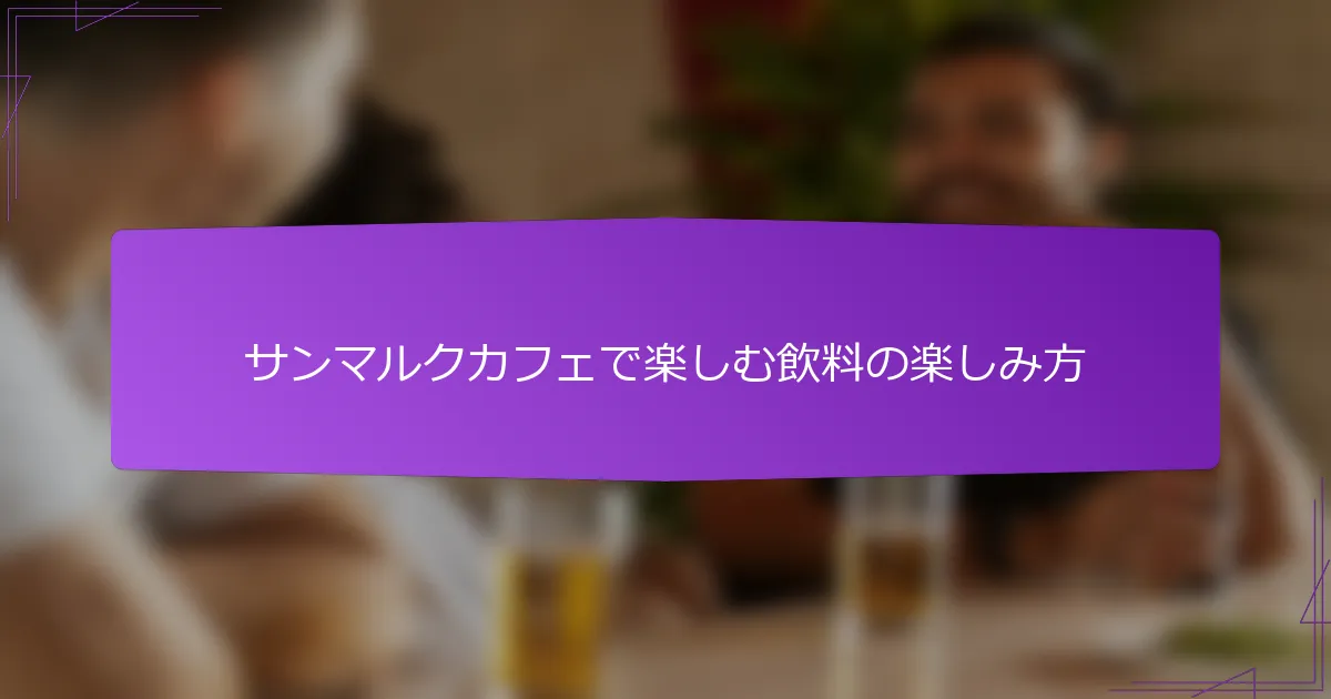 サンマルクカフェで楽しむ飲料の楽しみ方