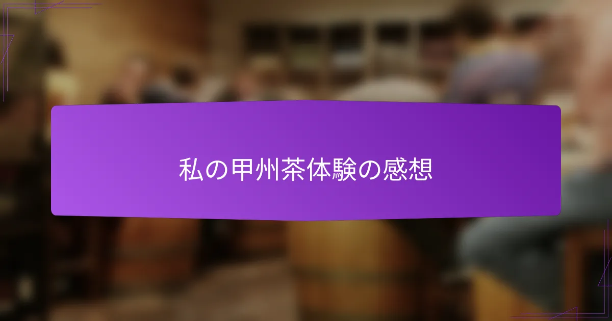 私の甲州茶体験の感想