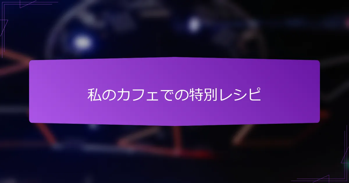 私のカフェでの特別レシピ