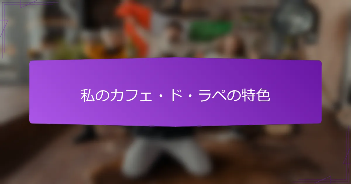 私のカフェ・ド・ラペの特色