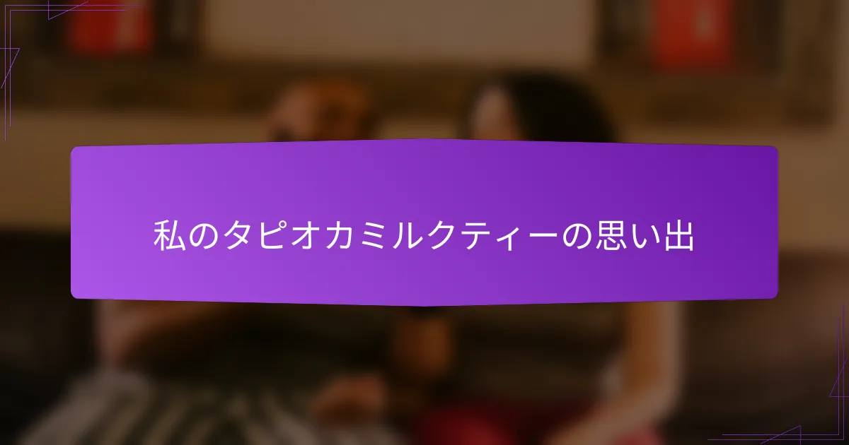 私のタピオカミルクティーの思い出