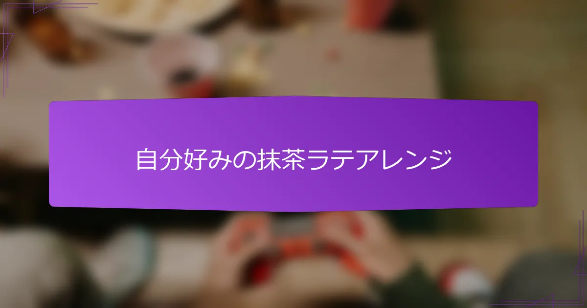 自分好みの抹茶ラテアレンジ