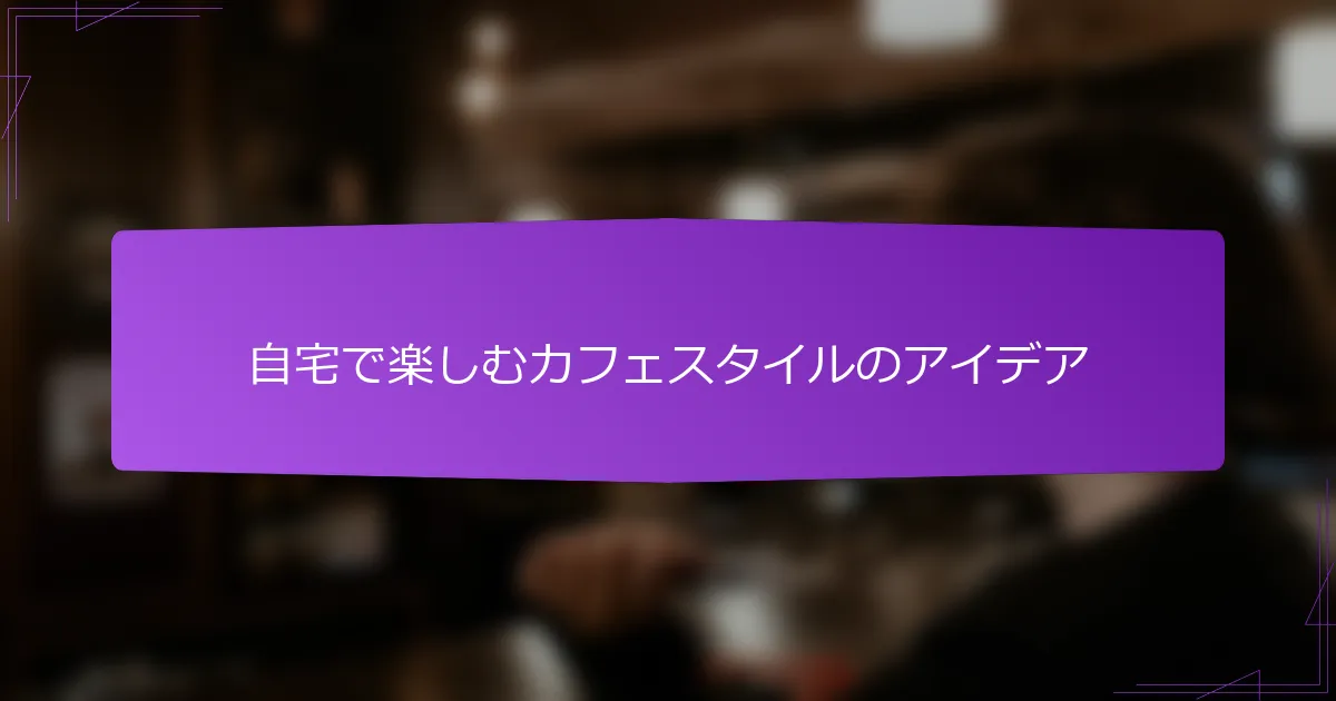 自宅で楽しむカフェスタイルのアイデア
